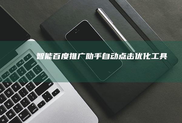 智能百度推广助手：自动点击优化工具